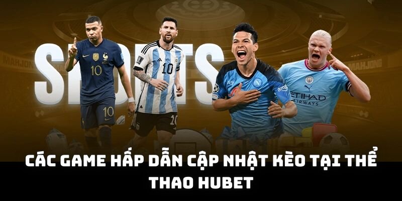 Các game hấp dẫn cập nhật kèo tại thể thao HUBET