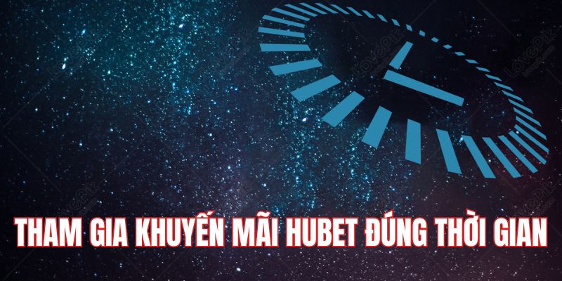 Tham gia đúng thời gian khuyến mãi HUBET